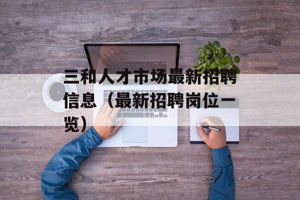 三和人才市场最新招聘信息（最新招聘岗位一览）-第1张图片-居家生活
