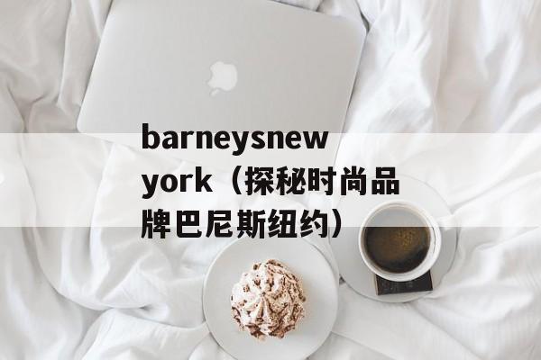 barneysnewyork（探秘时尚品牌巴尼斯纽约）-第1张图片-居家生活