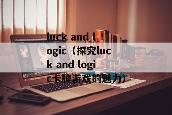 luck and logic（探究luck and logic卡牌游戏的魅力）-第1张图片-居家生活