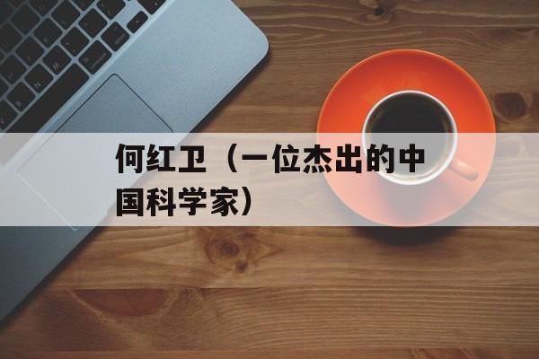 何红卫（一位杰出的中国科学家）-第1张图片-居家生活