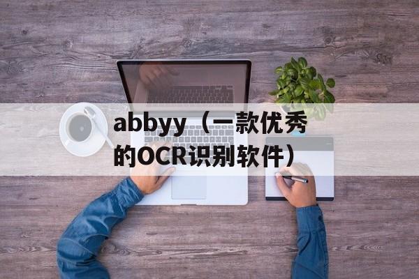 abbyy（一款优秀的OCR识别软件）-第1张图片-居家生活
