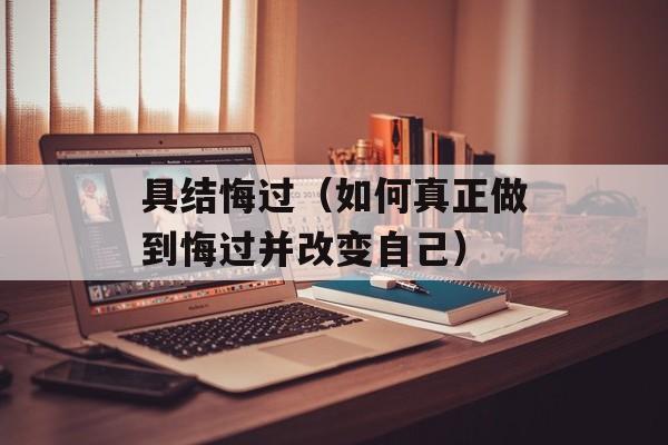 具结悔过（如何真正做到悔过并改变自己）-第1张图片-居家生活
