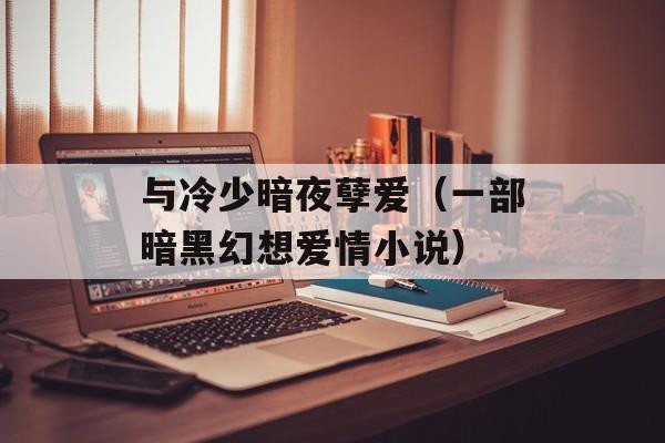 与冷少暗夜孽爱（一部暗黑幻想爱情小说）-第1张图片-居家生活