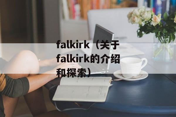 falkirk（关于falkirk的介绍和探索）-第1张图片-居家生活