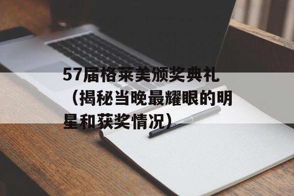 57届格莱美颁奖典礼（揭秘当晚最耀眼的明星和获奖情况）-第1张图片-居家生活