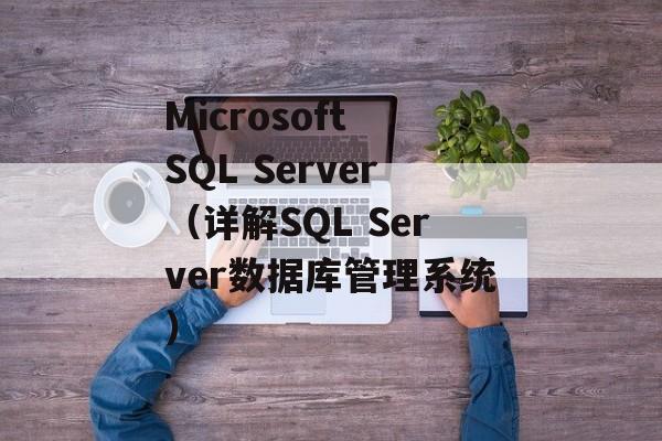 Microsoft SQL Server（详解SQL Server数据库管理系统）-第1张图片-居家生活