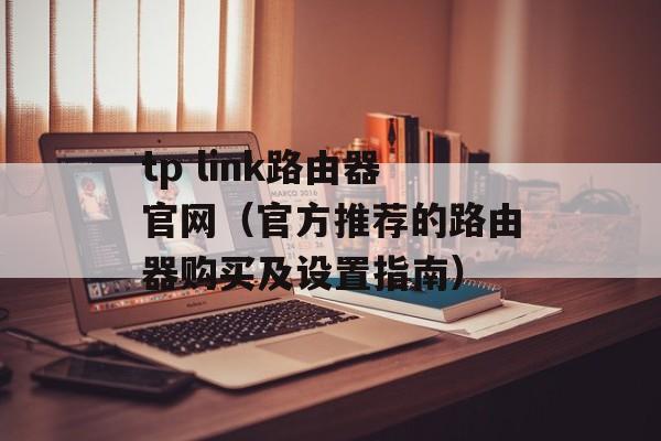 tp link路由器官网（官方推荐的路由器购买及设置指南）-第1张图片-居家生活
