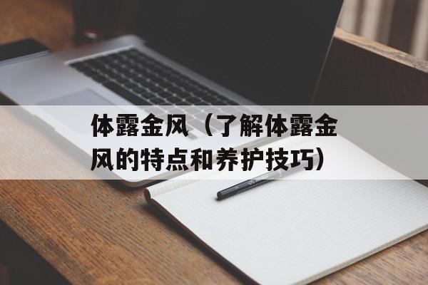 体露金风（了解体露金风的特点和养护技巧）-第1张图片-居家生活