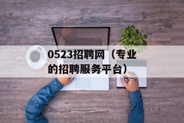 0523招聘网（专业的招聘服务平台）-第1张图片-居家生活