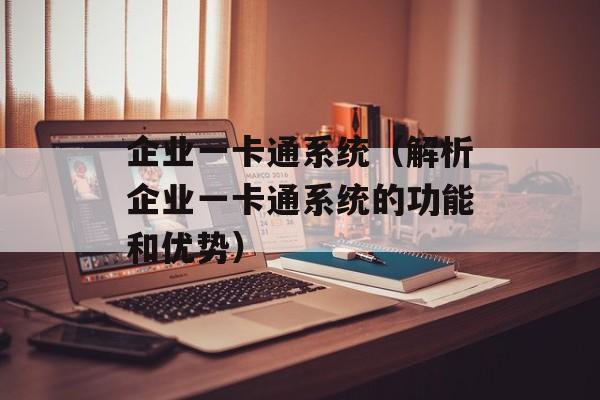 企业一卡通系统（解析企业一卡通系统的功能和优势）-第1张图片-居家生活