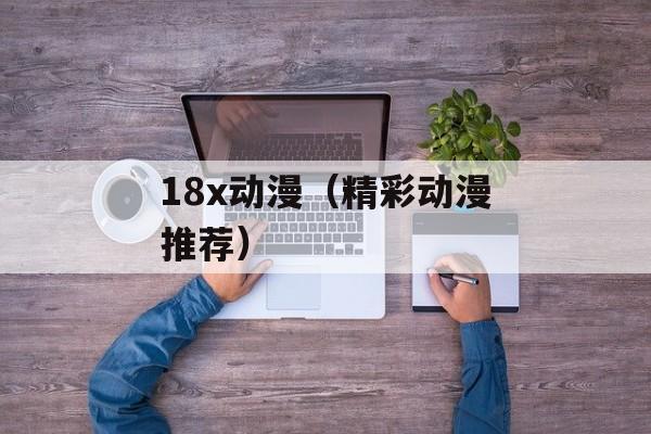 18x动漫（精彩动漫推荐）-第1张图片-居家生活