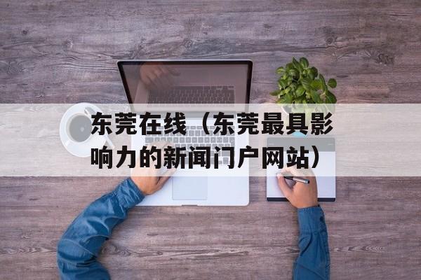 东莞在线（东莞最具影响力的新闻门户网站）-第1张图片-居家生活