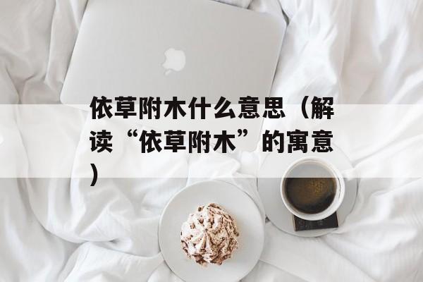 依草附木什么意思（解读“依草附木”的寓意）-第1张图片-居家生活