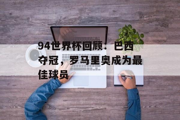 94世界杯回顾：巴西夺冠，罗马里奥成为最佳球员-第1张图片-居家生活