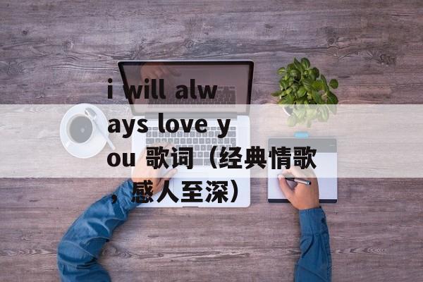 i will always love you 歌词（经典情歌，感人至深）-第1张图片-居家生活