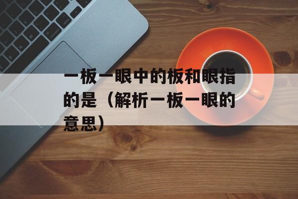 一板一眼中的板和眼指的是（解析一板一眼的意思）-第1张图片-居家生活