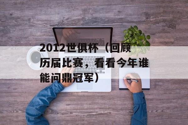 2012世俱杯（回顾历届比赛，看看今年谁能问鼎冠军）-第1张图片-居家生活
