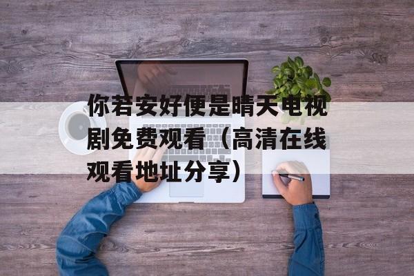 你若安好便是晴天电视剧免费观看（高清在线观看地址分享）-第1张图片-居家生活