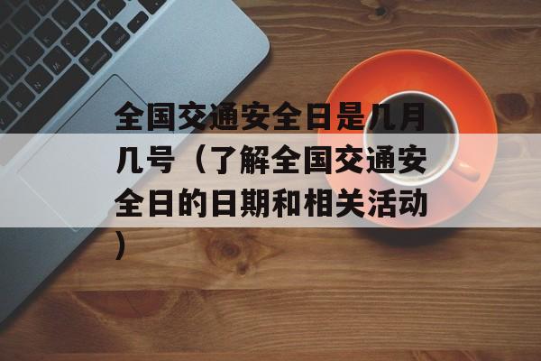 全国交通安全日是几月几号（了解全国交通安全日的日期和相关活动）-第1张图片-居家生活