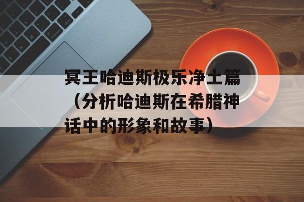 冥王哈迪斯极乐净土篇（分析哈迪斯在希腊神话中的形象和故事）-第1张图片-居家生活