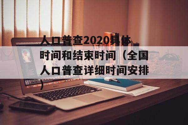 人口普查2020具体时间和结束时间（全国人口普查详细时间安排）-第1张图片-居家生活