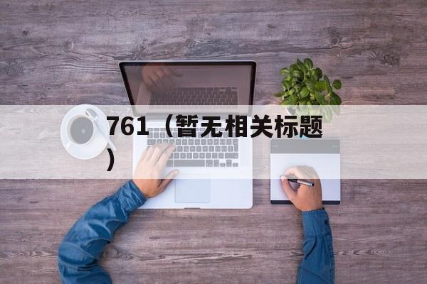 761（暂无相关标题）-第1张图片-居家生活