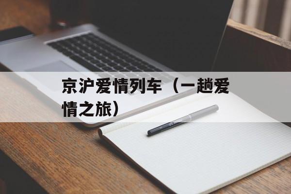 京沪爱情列车（一趟爱情之旅）-第1张图片-居家生活