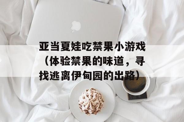 亚当夏娃吃禁果小游戏（体验禁果的味道，寻找逃离伊甸园的出路）-第1张图片-居家生活
