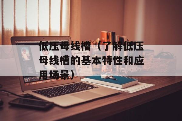 低压母线槽（了解低压母线槽的基本特性和应用场景）-第1张图片-居家生活