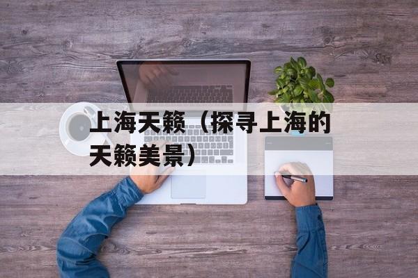上海天籁（探寻上海的天籁美景）-第1张图片-居家生活