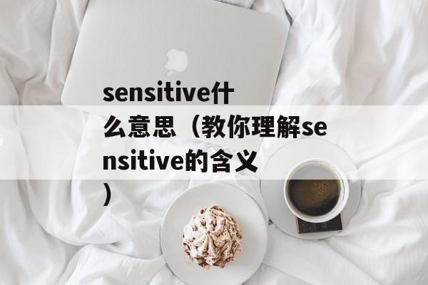 sensitive什么意思（教你理解sensitive的含义）-第1张图片-居家生活