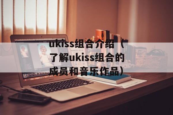 ukiss组合介绍（了解ukiss组合的成员和音乐作品）-第1张图片-居家生活