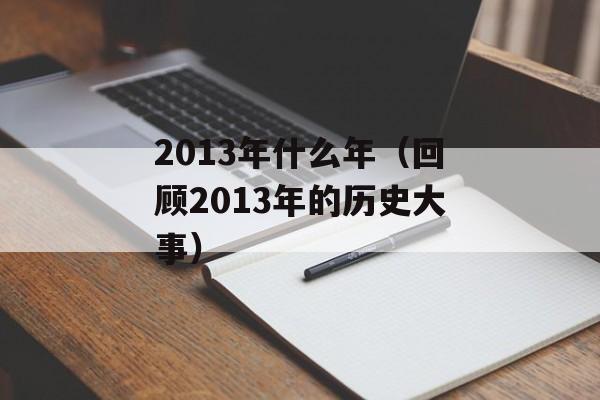 2013年什么年（回顾2013年的历史大事）-第1张图片-居家生活