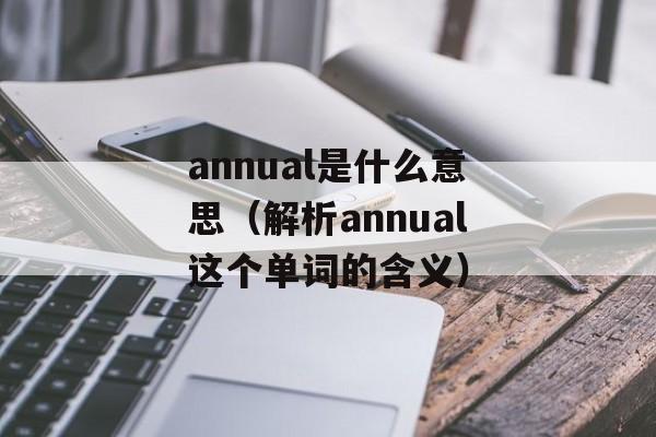 annual是什么意思（解析annual这个单词的含义）-第1张图片-居家生活