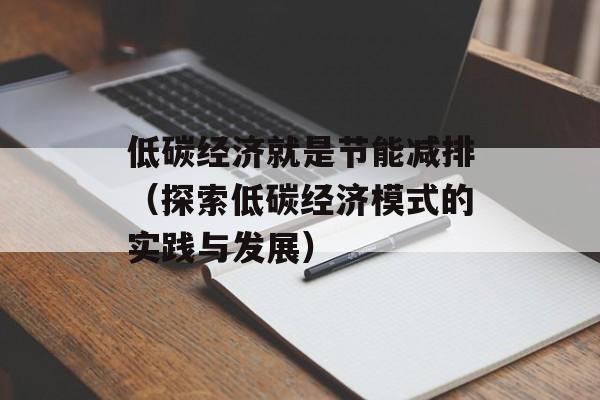 低碳经济就是节能减排（探索低碳经济模式的实践与发展）-第1张图片-居家生活