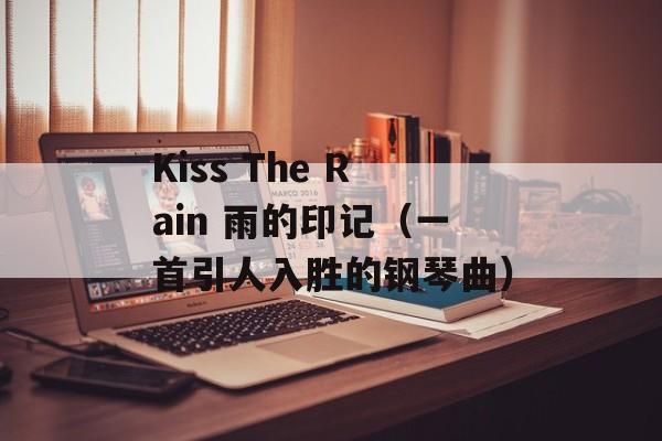 Kiss The Rain 雨的印记（一首引人入胜的钢琴曲）-第1张图片-居家生活