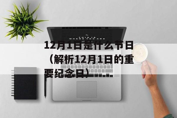 12月1日是什么节日（解析12月1日的重要纪念日）-第1张图片-居家生活