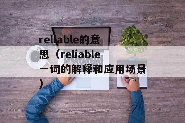reliable的意思（reliable一词的解释和应用场景）-第1张图片-居家生活