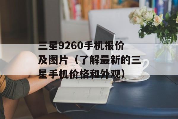 三星9260手机报价及图片（了解最新的三星手机价格和外观）-第1张图片-居家生活