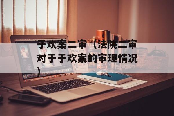于欢案二审（法院二审对于于欢案的审理情况）-第1张图片-居家生活