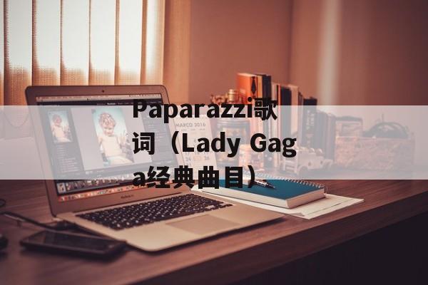 Paparazzi歌词（Lady Gaga经典曲目）-第1张图片-居家生活
