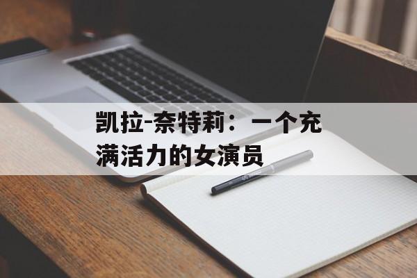 凯拉-奈特莉：一个充满活力的女演员-第1张图片-居家生活