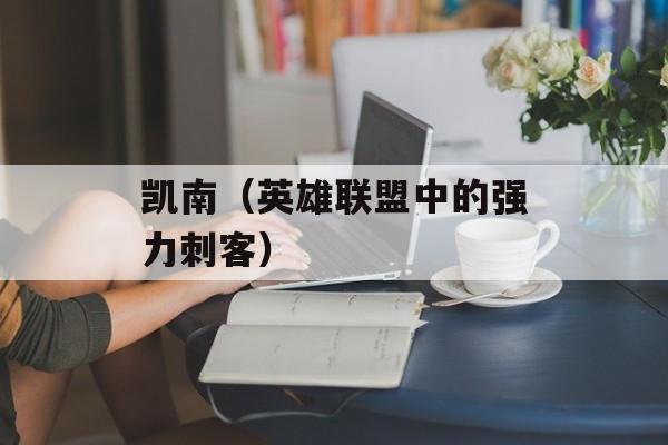 凯南（英雄联盟中的强力刺客）-第1张图片-居家生活