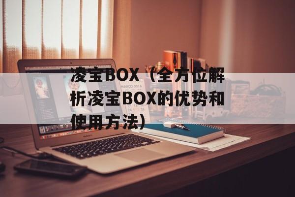凌宝BOX（全方位解析凌宝BOX的优势和使用方法）-第1张图片-居家生活