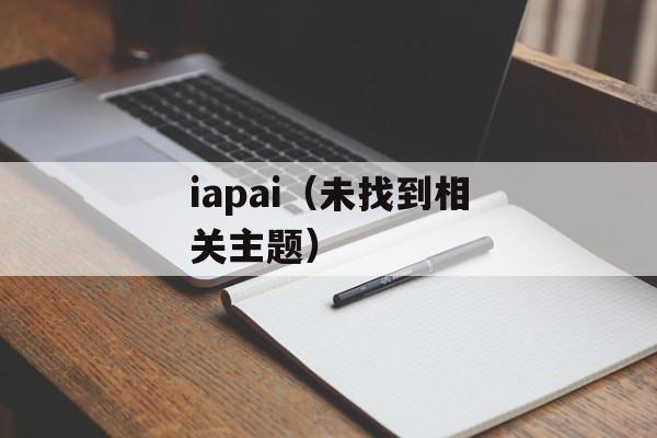 iapai（未找到相关主题）-第1张图片-居家生活