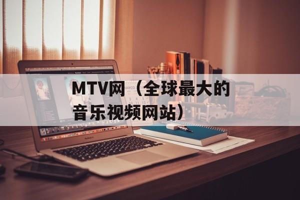 MTV网（全球最大的音乐视频网站）-第1张图片-居家生活
