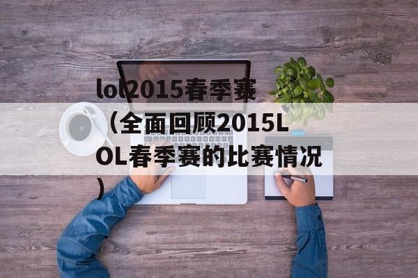 lol2015春季赛（全面回顾2015LOL春季赛的比赛情况）-第1张图片-居家生活