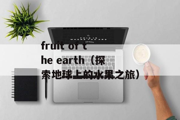 fruit of the earth（探索地球上的水果之旅）-第1张图片-居家生活