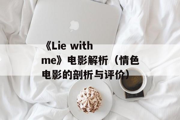 《Lie with me》电影解析（情色电影的剖析与评价）-第1张图片-居家生活