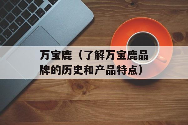 万宝鹿（了解万宝鹿品牌的历史和产品特点）-第1张图片-居家生活